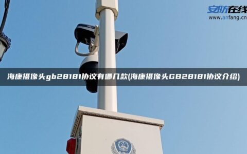 海康摄像头gb28181协议有哪几款(海康摄像头GB28181协议介绍)