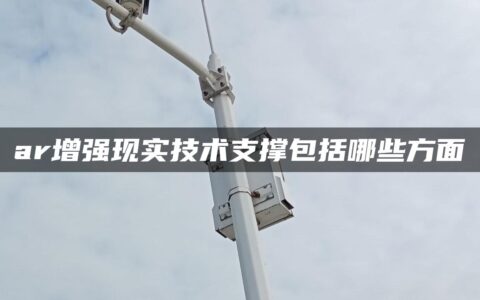 ar增强现实技术支撑包括哪些方面