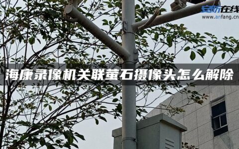 海康录像机关联萤石摄像头怎么解除