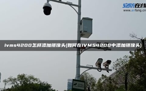 ivms4200怎样添加摄像头(如何在iVMS4200中添加摄像头)