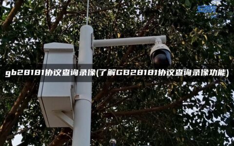 gb28181协议查询录像(了解GB28181协议查询录像功能)