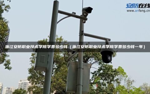 浙江安防职业技术学院学费多少钱（浙江安防职业技术学院学费多少钱一年）
