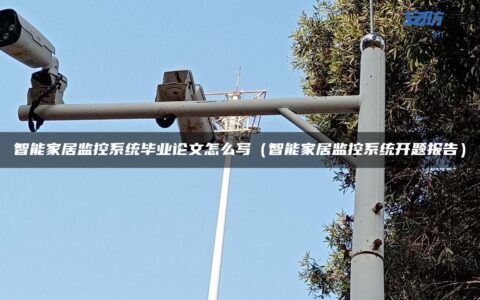 智能家居监控系统毕业论文怎么写（智能家居监控系统开题报告）