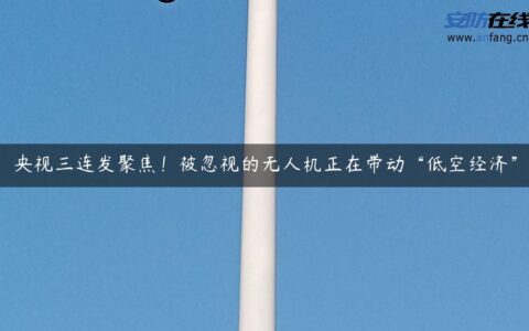 央视三连发聚焦！被忽视的无人机正在带动“低空经济”