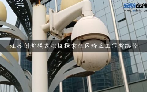 江苏创新模式积极探索社区矫正工作新路径