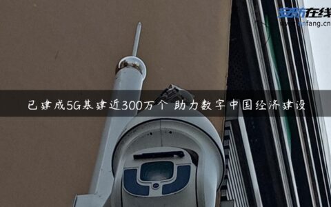 已建成5G基建近300万个 助力数字中国经济建设