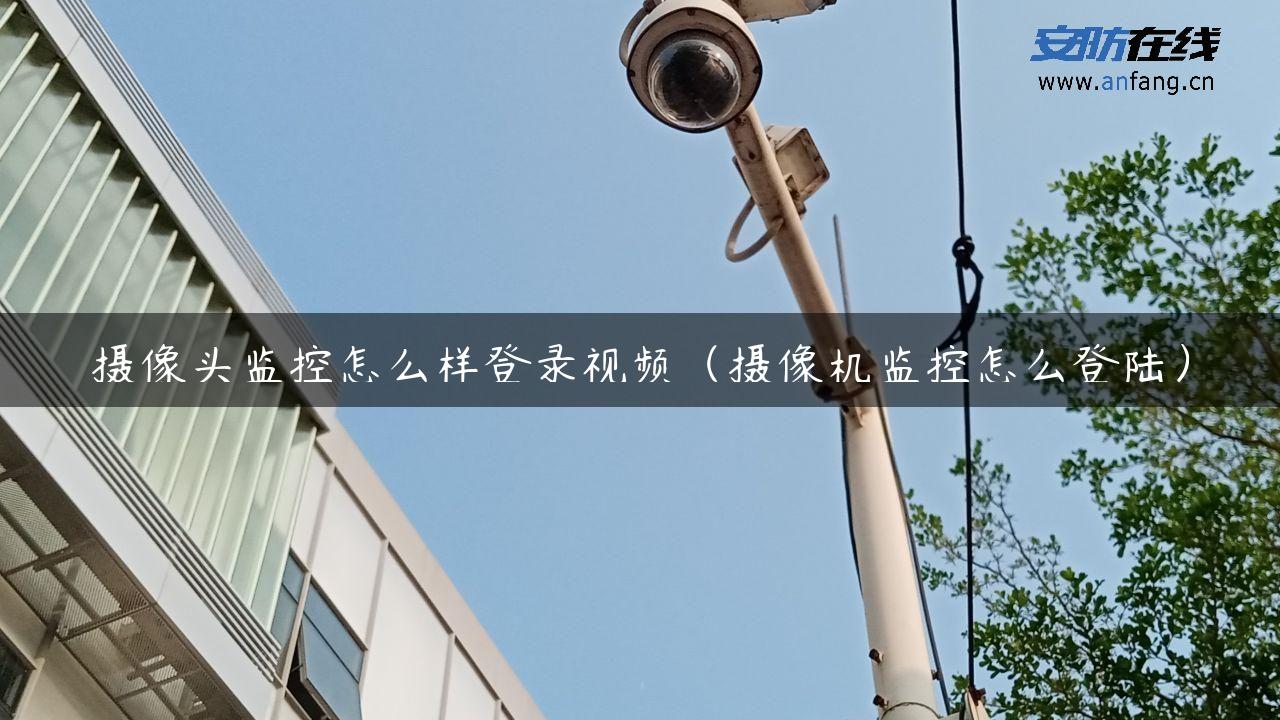 摄像头监控怎么样登录视频（摄像机监控怎么登陆）