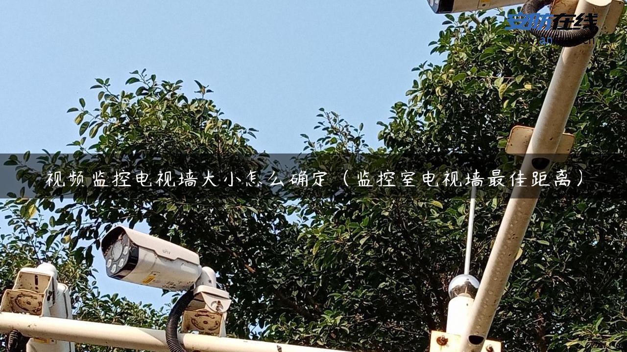 视频监控电视墙大小怎么确定（监控室电视墙最佳距离）