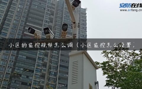 小区的监控视频怎么调（小区监控怎么设置）