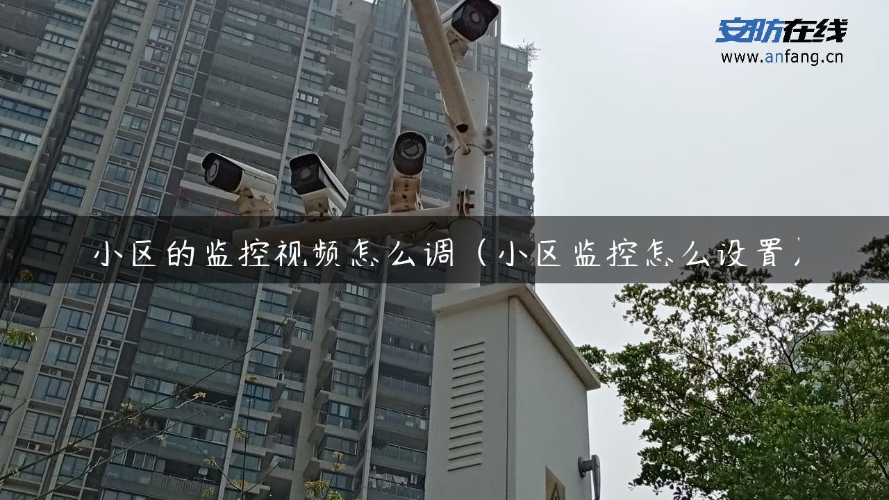 小区的监控视频怎么调（小区监控怎么设置）