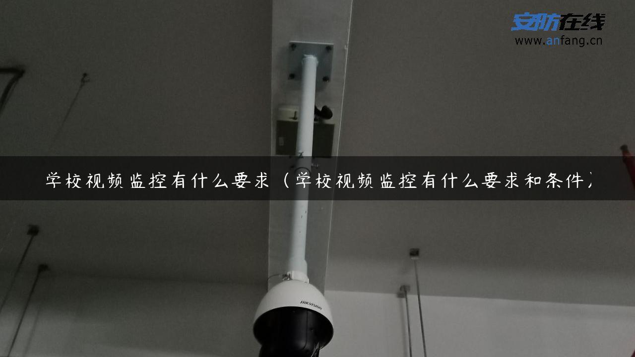 学校视频监控有什么要求（学校视频监控有什么要求和条件）