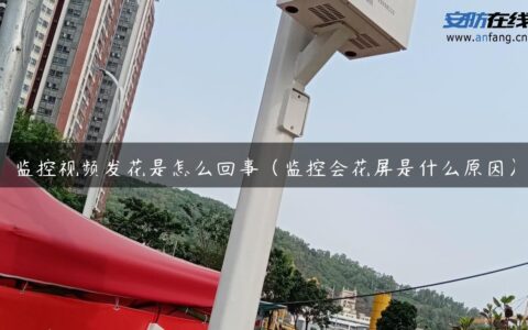 监控视频发花是怎么回事（监控会花屏是什么原因）