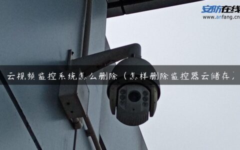 云视频监控系统怎么删除（怎样删除监控器云储存）