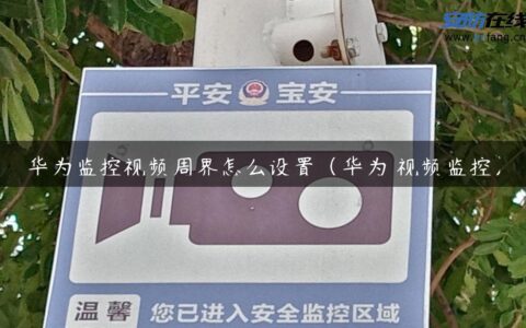华为监控视频周界怎么设置（华为 视频监控）