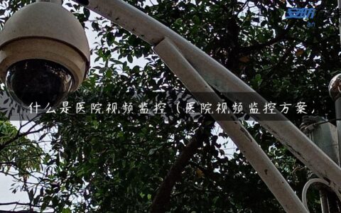 什么是医院视频监控（医院视频监控方案）