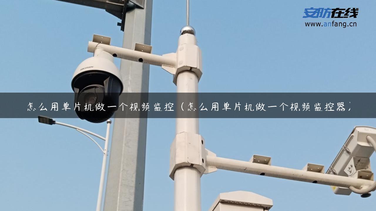 怎么用单片机做一个视频监控（怎么用单片机做一个视频监控器）