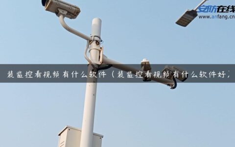 装监控看视频有什么软件（装监控看视频有什么软件好）