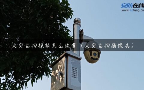 火灾监控视频怎么恢复（火灾监控摄像头）
