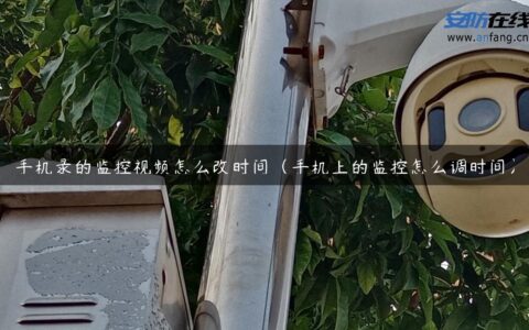 手机录的监控视频怎么改时间（手机上的监控怎么调时间）