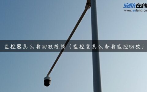 监控器怎么看回放视频（监控室怎么查看监控回放）