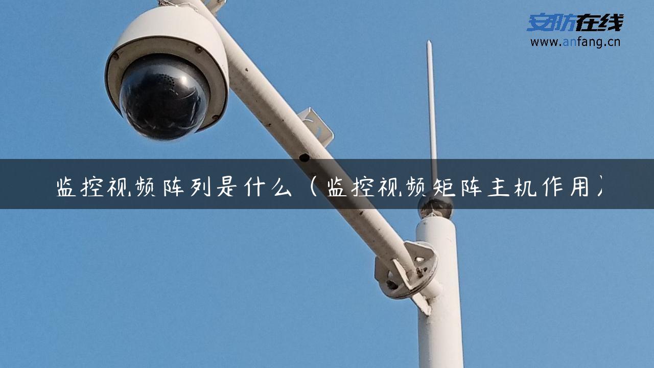 监控视频阵列是什么(监控视频矩阵主机作用) 监控视频阵列是什么(监控视频矩阵主机作用)