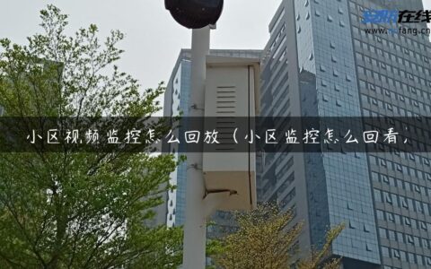 小区视频监控怎么回放（小区监控怎么回看）