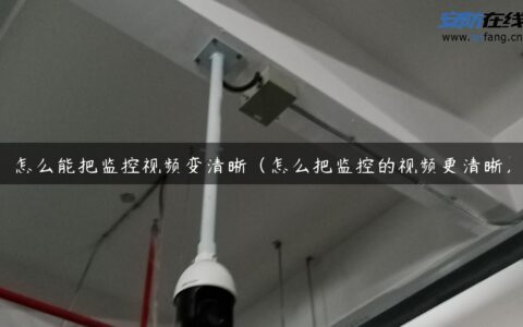 怎么能把监控视频变清晰（怎么把监控的视频更清晰）