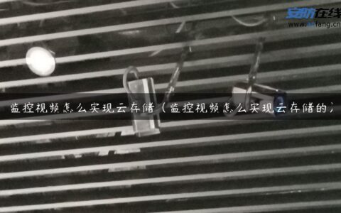 监控视频怎么实现云存储（监控视频怎么实现云存储的）