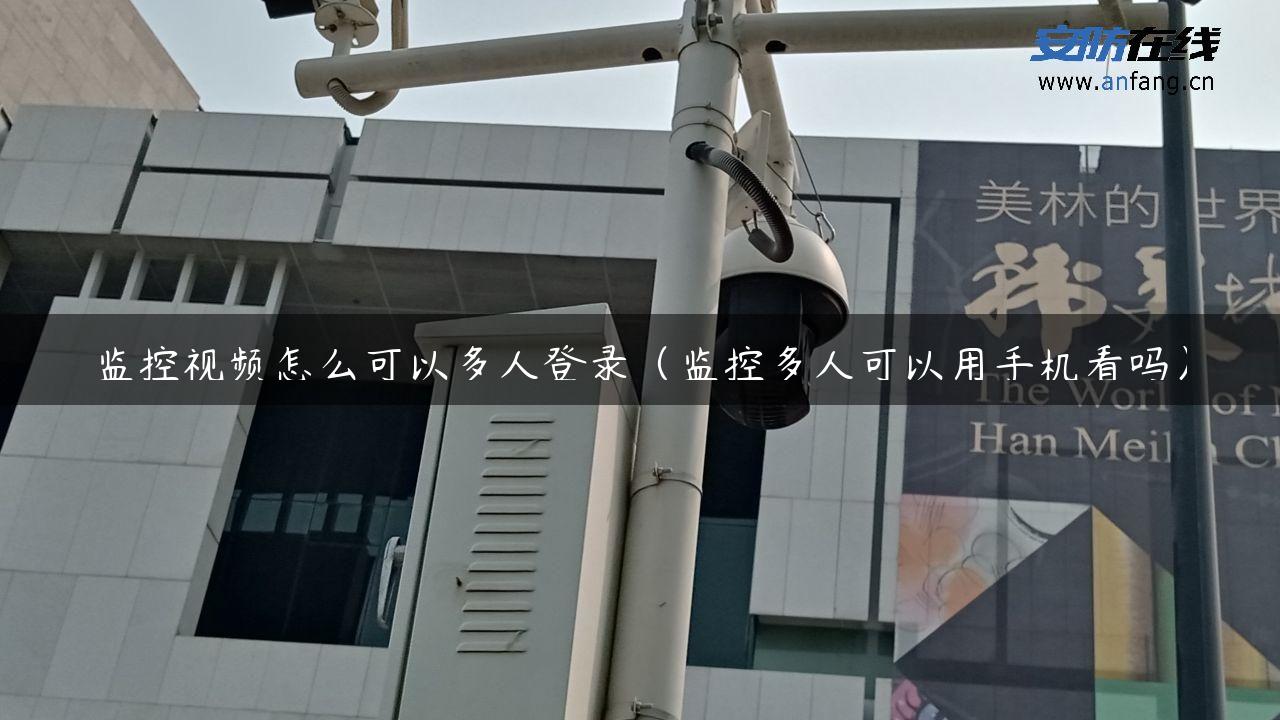 监控视频怎么可以多人登录（监控多人可以用手机看吗）