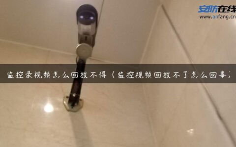 监控录视频怎么回放不得（监控视频回放不了怎么回事）