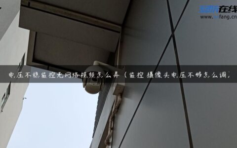 电压不稳监控无网络视频怎么弄（监控 摄像头电压不够怎么调）
