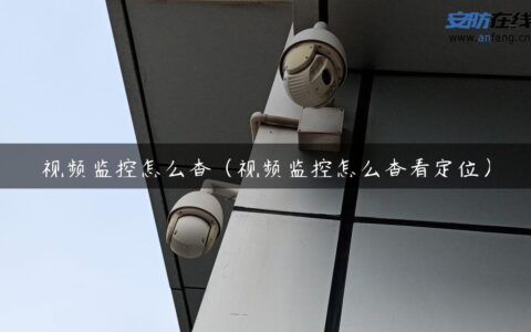 视频监控怎么查（视频监控怎么查看定位）