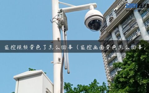监控视频变色了怎么回事（监控画面变色怎么回事）