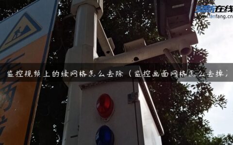 监控视频上的绿网格怎么去除（监控画面网格怎么去掉）