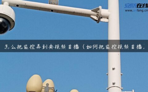 怎么把监控弄到央视频直播（如何把监控视频直播）