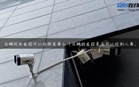 店铺视频监控可以给顾客看么（店铺的监控是否可以给别人看）