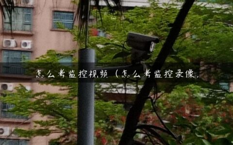怎么考监控视频（怎么考监控录像）