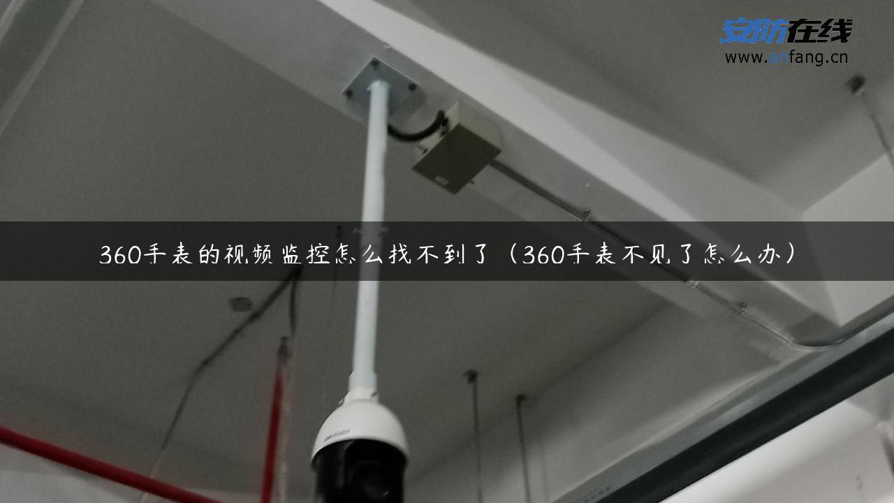 360手表的视频监控怎么找不到了（360手表不见了怎么办）
