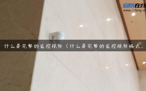 什么是完整的监控视频（什么是完整的监控视频格式）