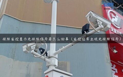 视频监控显示无视频信号是怎么回事（监控经常出现无视频信号）