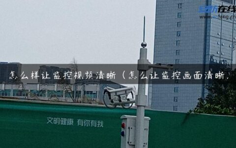 怎么样让监控视频清晰（怎么让监控画面清晰）