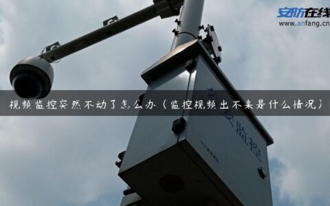 视频监控突然不动了怎么办（监控视频出不来是什么情况）