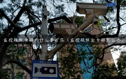 监控视频卡顿为什么要扩容（监控视频会卡顿怎么办）