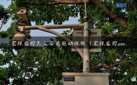 宏视监控怎么安装驱动视频（宏视监控app）