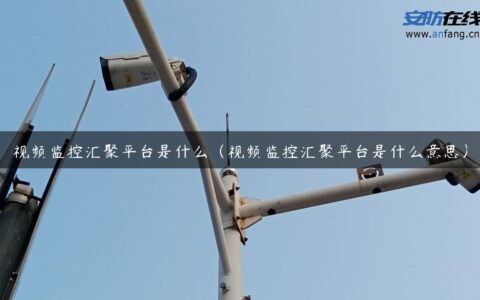 视频监控汇聚平台是什么（视频监控汇聚平台是什么意思）