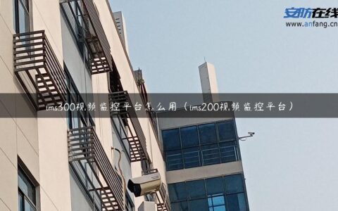 ims300视频监控平台怎么用（ims200视频监控平台）