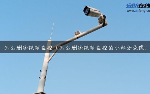 怎么删除视频监控（怎么删除视频监控的小部分录像）