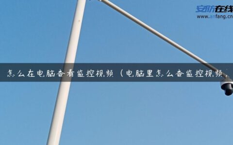 怎么在电脑查看监控视频（电脑里怎么查监控视频）