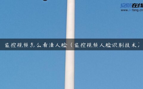 监控视频怎么看清人脸（监控视频人脸识别技术）
