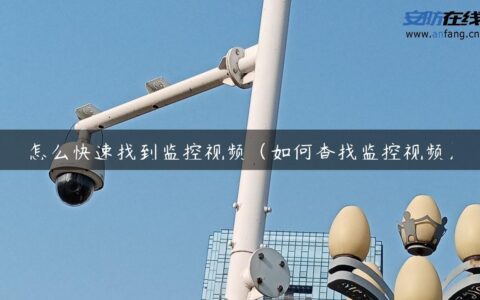 怎么快速找到监控视频（如何查找监控视频）